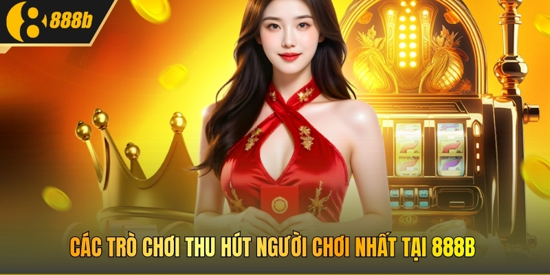 Các trò chơi thu hút người chơi nhất tại 888B
