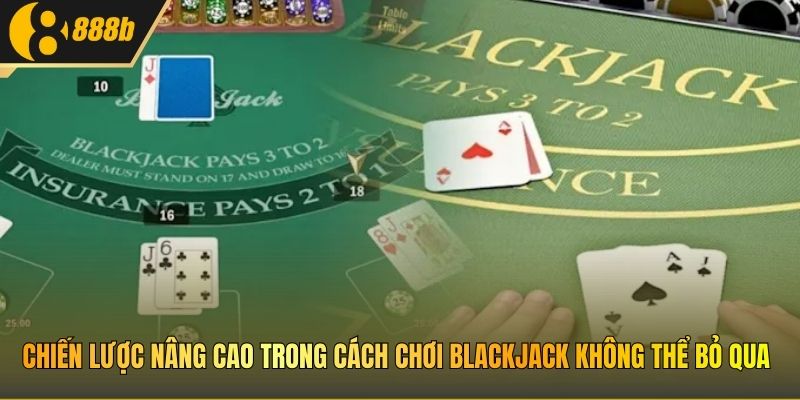 Chiến lược nâng cao trong cách chơi blackjack không thể bỏ qua
