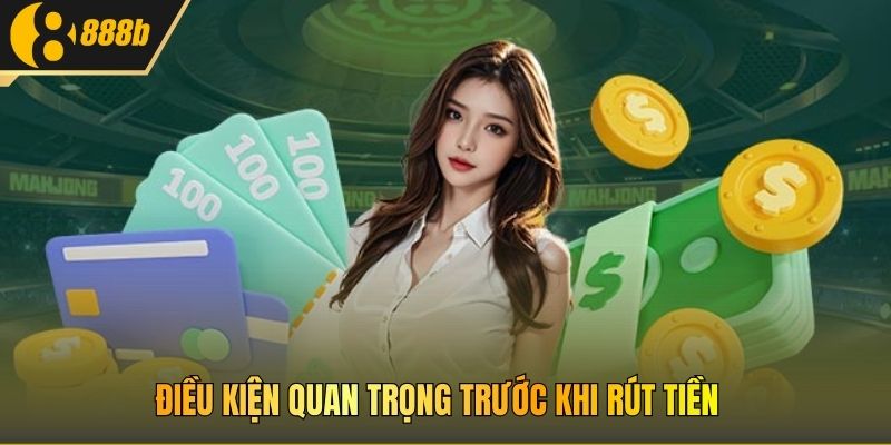 Điều kiện quan trọng trước khi rút tiền 