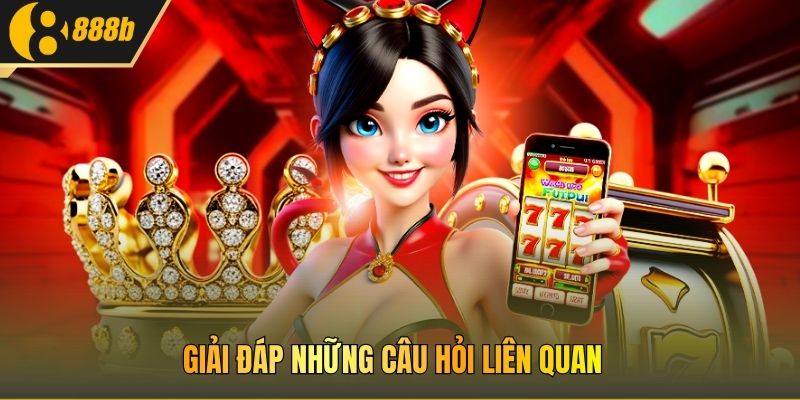 Giải đáp những câu hỏi liên quan 