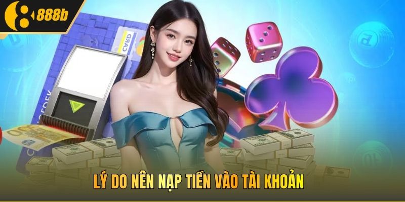 Lý do nên nạp tiền vào tài khoản 