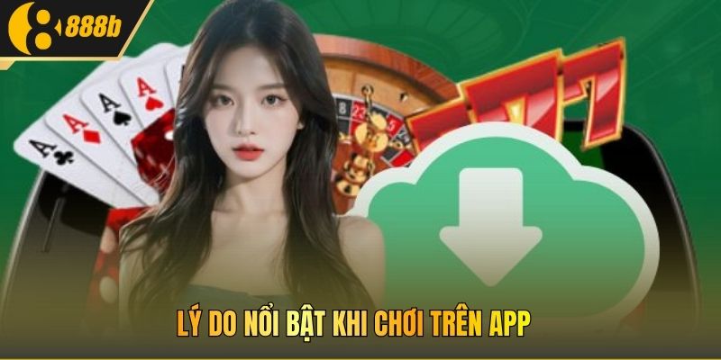 Lý do nổi bật khi chơi trên app