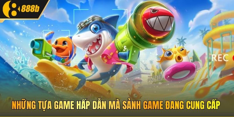 Những tựa game hấp dẫn mà sảnh game đang cung cấp