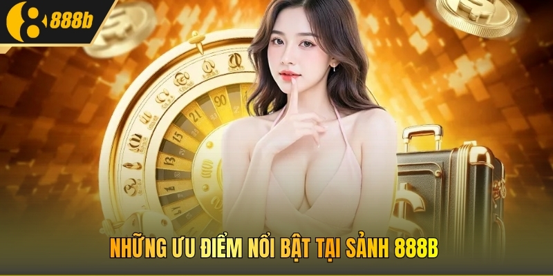 Những ưu điểm nổi bật tại sảnh 888B