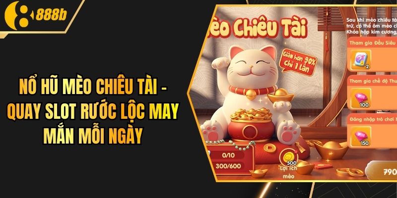 Nổ Hũ Mèo Chiêu Tài – Quay Slot Rước Lộc May Mắn Mỗi Ngày