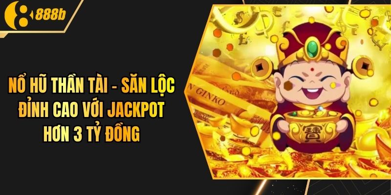 Nổ Hũ Thần Tài - Săn Lộc Đỉnh Cao Với Jackpot Hơn 3 Tỷ Đồng