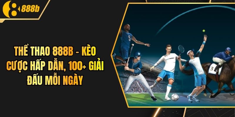 Thể Thao 888B - Kèo Cược Hấp Dẫn, 100+ Giải Đấu Mỗi Ngày