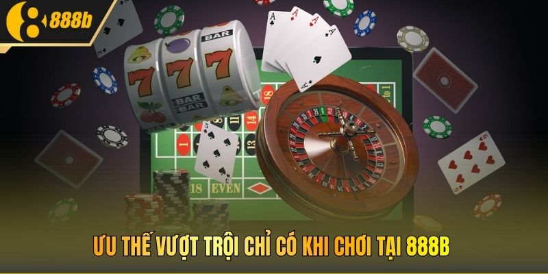 Ưu thế vượt trội chỉ có khi chơi tại 888B